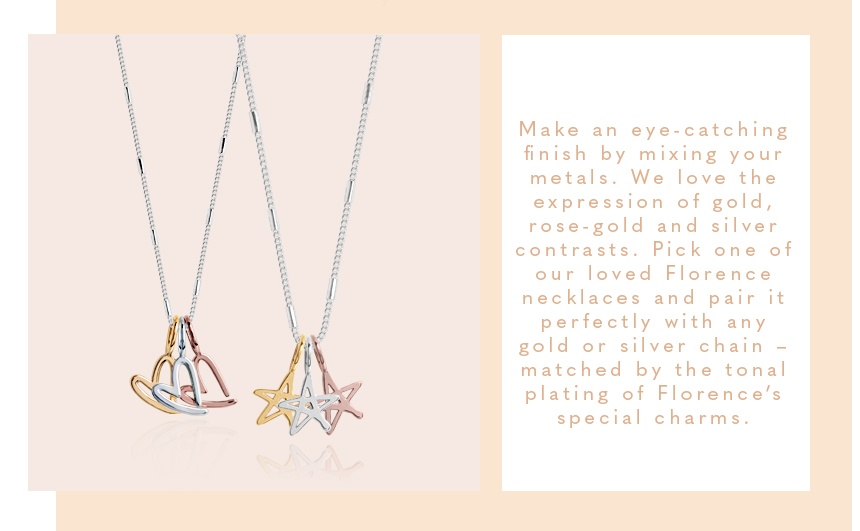 Make an eye-catching finish by mixing your metals. We love the expression of gold, rose-gold and silver contrasts. Pick one of our loved Florence necklaces and pair it perfectly with any gold or silver chain – matched by the tonal plating of Florence’s sp