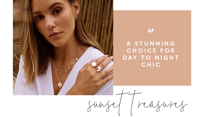 Sundipped collection. A stunning choice for day to night chic. Sunset treasures.